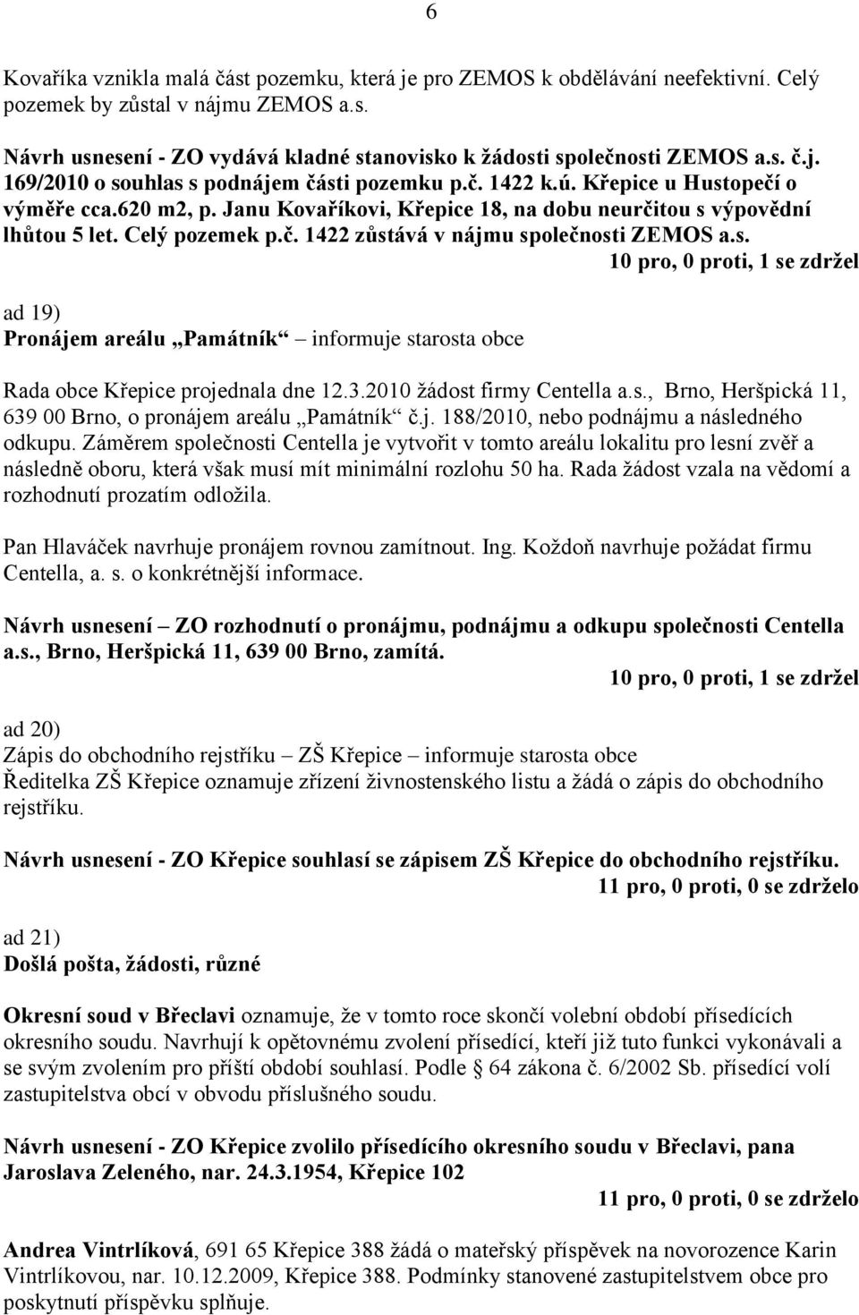 č. 1422 zůstává v nájmu společnosti ZEMOS a.s. 10 pro, 0 proti, 1 se zdržel ad 19) Pronájem areálu Památník informuje starosta obce Rada obce Křepice projednala dne 12.3.2010 žádost firmy Centella a.