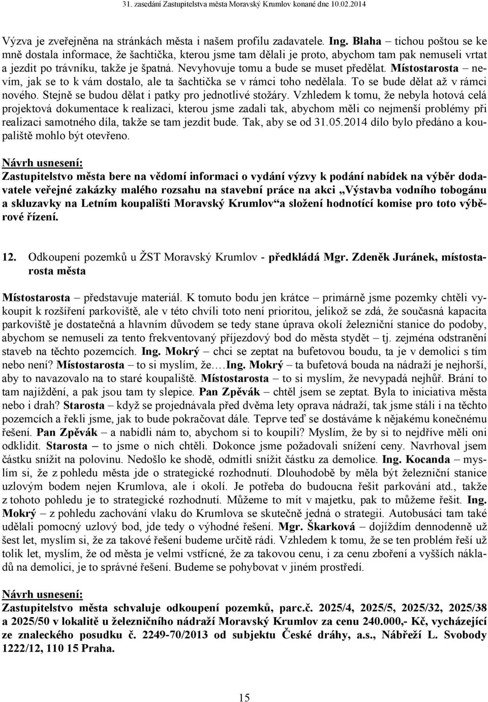 Nevyhovuje tomu a bude se muset předělat. Místostarosta nevím, jak se to k vám dostalo, ale ta šachtička se v rámci toho nedělala. To se bude dělat až v rámci nového.