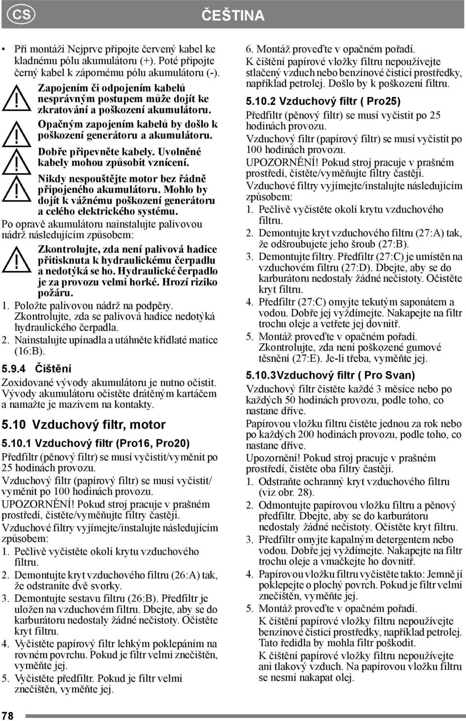 Uvolněné kabely mohou způsobit vznícení. Nikdy nespouštějte motor bez řádně připojeného akumulátoru. Mohlo by dojít k vážnému poškození generátoru a celého elektrického systému.