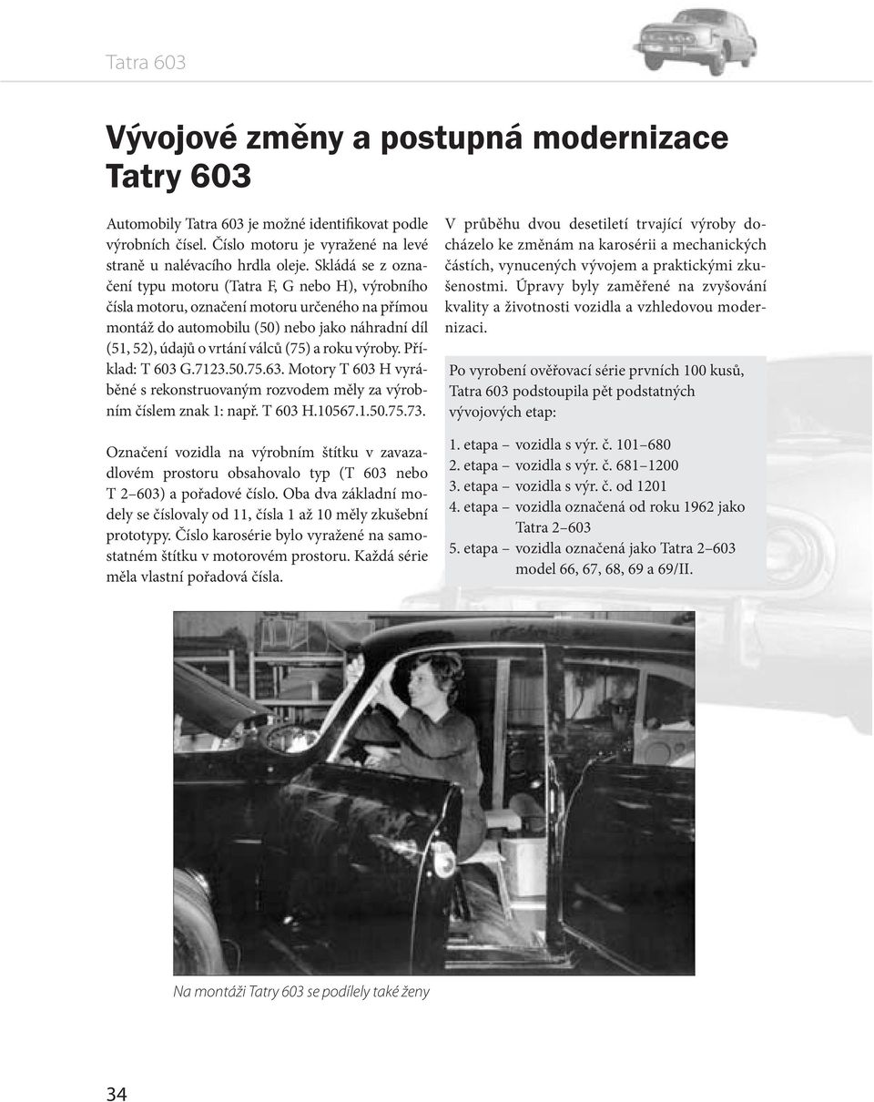 roku výroby. Příklad: T 603 G.7123.50.75.63. Motory T 603 H vyráběné s rekonstruovaným rozvodem měly za výrobním číslem znak 1: např. T 603 H.10567.1.50.75.73.