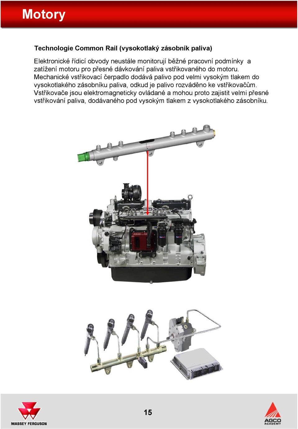 Mechanické vstřikovací čerpadlo dodává palivo pod velmi vysokým tlakem do vysokotlakého zásobníku paliva, odkud je palivo