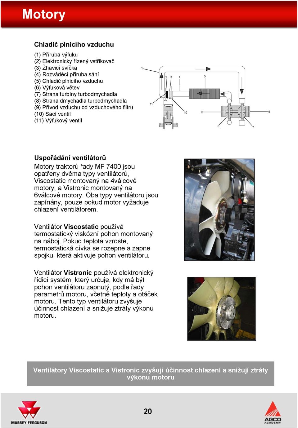 dvěma typy ventilátorů, Viscostatic montovaný na 4válcové motory, a Vistronic montovaný na 6válcové motory. Oba typy ventilátoru jsou zapínány, pouze pokud motor vyžaduje chlazení ventilátorem.