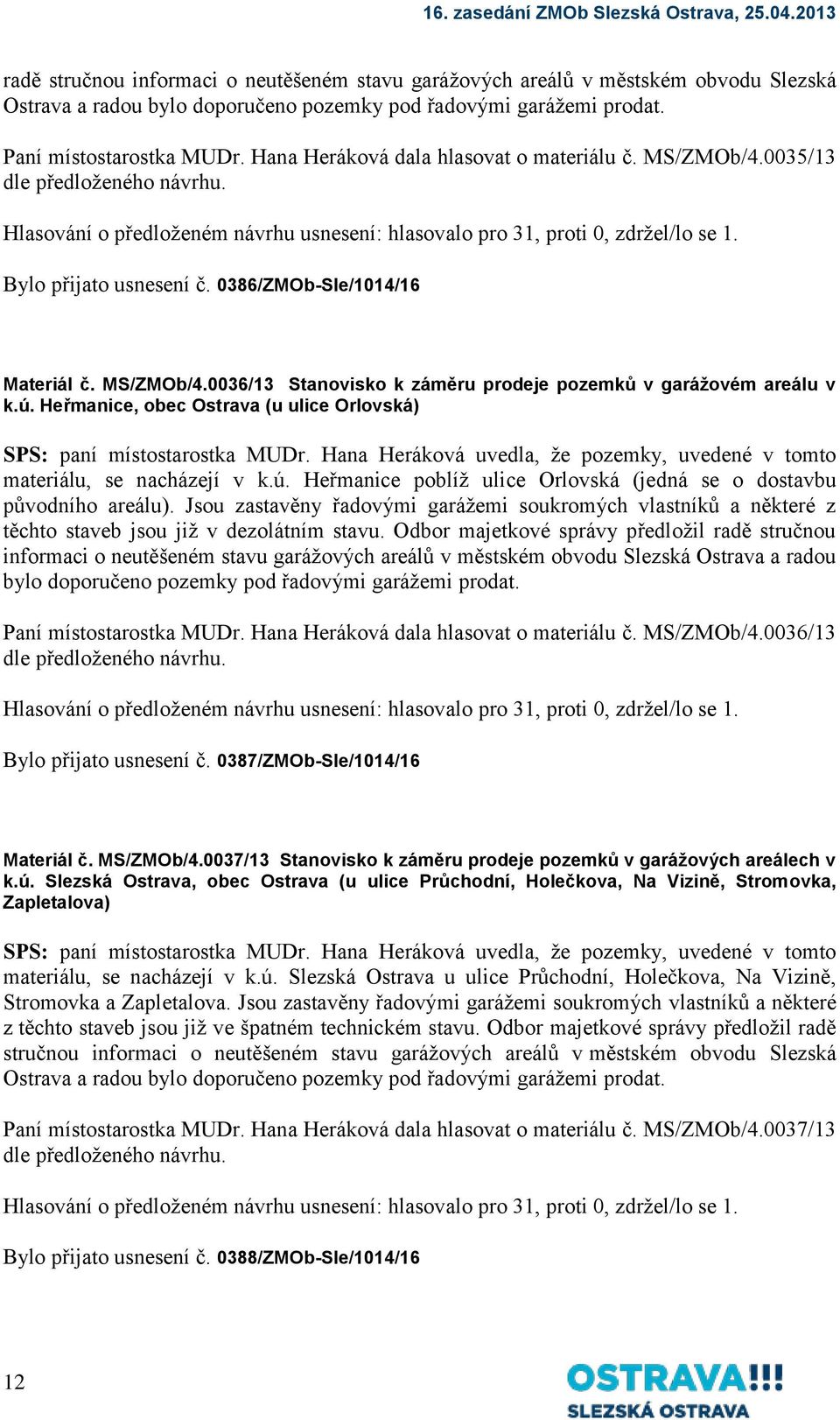 0386/ZMOb-Sle/1014/16 Materiál č. MS/ZMOb/4.0036/13 Stanovisko k záměru prodeje pozemků v garážovém areálu v k.ú. Heřmanice, obec Ostrava (u ulice Orlovská) SPS: paní místostarostka MUDr.