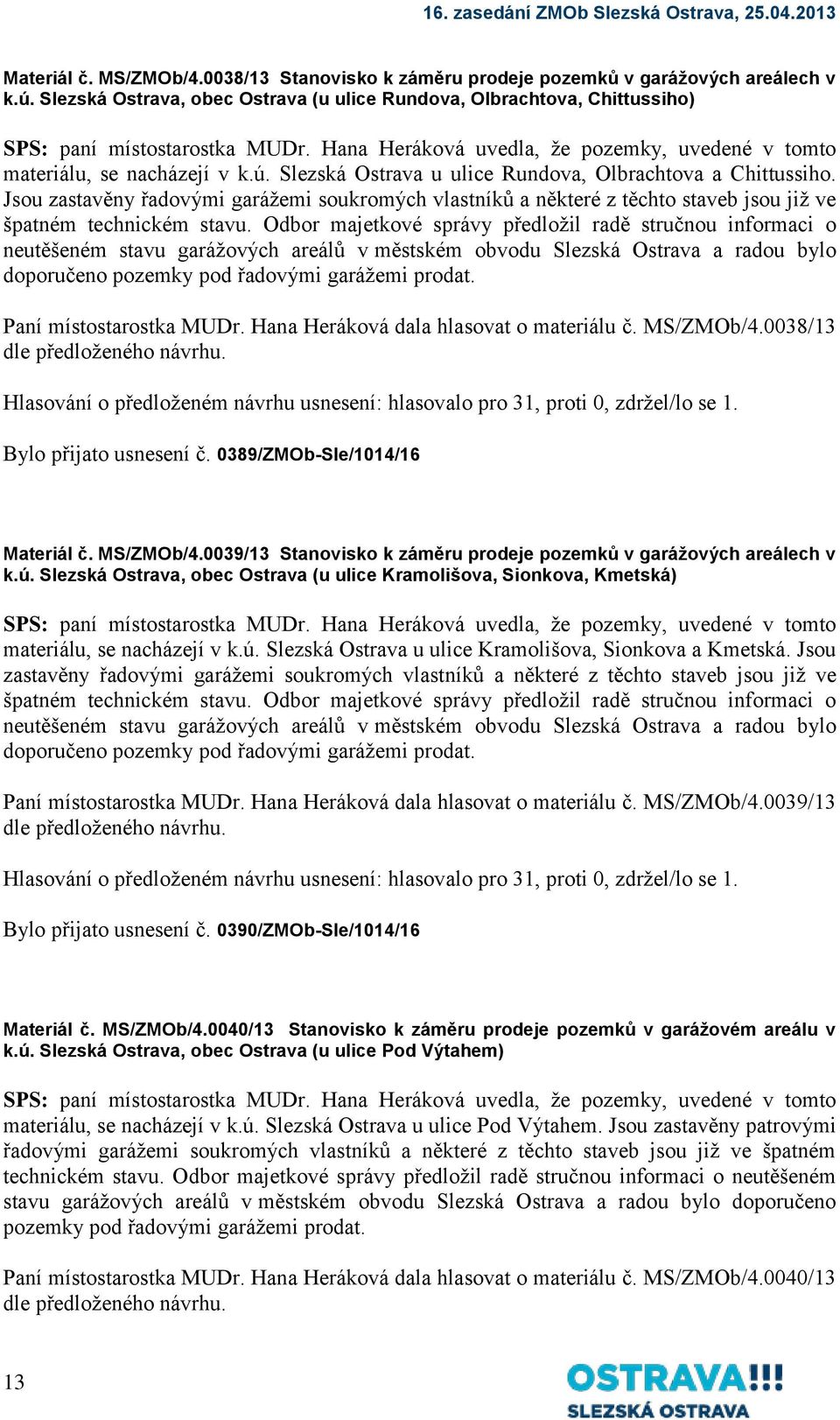 Jsou zastavěny řadovými garážemi soukromých vlastníků a některé z těchto staveb jsou již ve špatném technickém stavu.