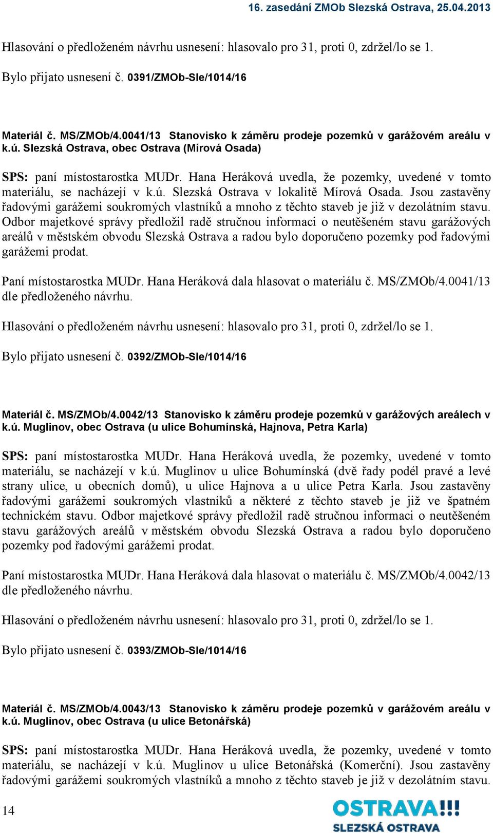 Hana Heráková uvedla, že pozemky, uvedené v tomto materiálu, se nacházejí v k.ú. Slezská Ostrava v lokalitě Mírová Osada.