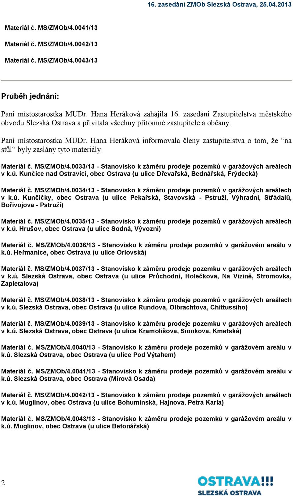 Hana Heráková informovala členy zastupitelstva o tom, že na stůl byly zaslány tyto materiály: Materiál č. MS/ZMOb/4.0033/13 - Stanovisko k záměru prodeje pozemků v garážových areálech v k.ú.