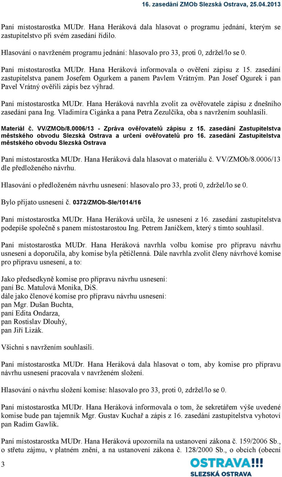 zasedání zastupitelstva panem Josefem Ogurkem a panem Pavlem Vrátným. Pan Josef Ogurek i pan Pavel Vrátný ověřili zápis bez výhrad. Paní místostarostka MUDr.