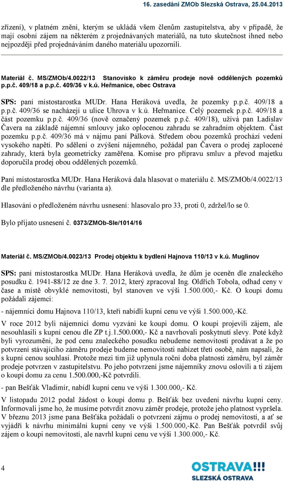 Heřmanice, obec Ostrava SPS: paní místostarostka MUDr. Hana Heráková uvedla, že pozemky p.p.č. 409/18 a p.p.č. 409/36 se nacházejí u ulice Uhrova v k.ú. Heřmanice. Celý pozemek p.p.č. 409/18 a část pozemku p.