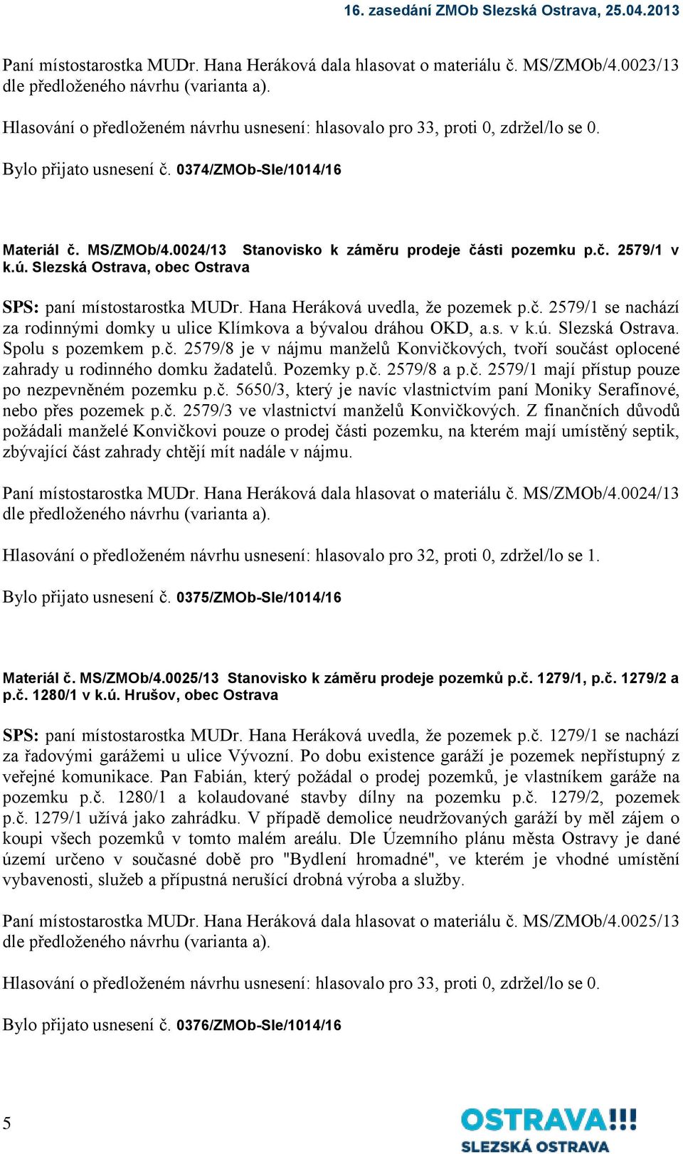 0024/13 Stanovisko k záměru prodeje části pozemku p.č. 2579/1 v k.ú. Slezská Ostrava, obec Ostrava SPS: paní místostarostka MUDr. Hana Heráková uvedla, že pozemek p.č. 2579/1 se nachází za rodinnými domky u ulice Klímkova a bývalou dráhou OKD, a.