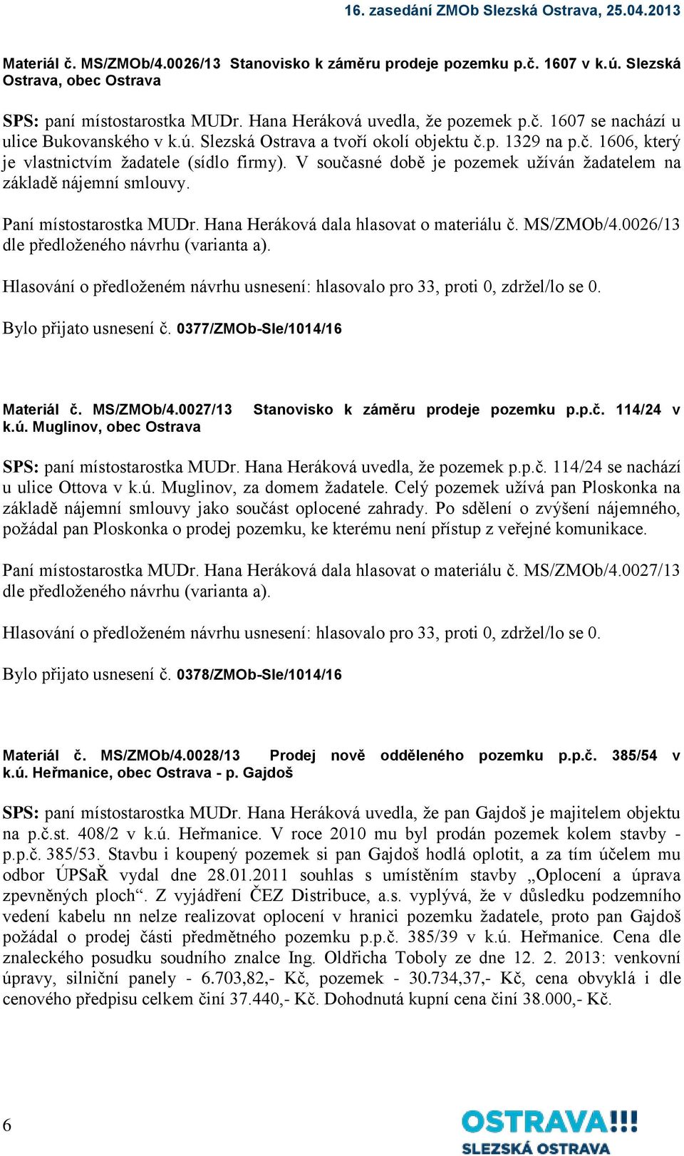 Paní místostarostka MUDr. Hana Heráková dala hlasovat o materiálu č. MS/ZMOb/4.0026/13 dle předloženého návrhu (varianta a).