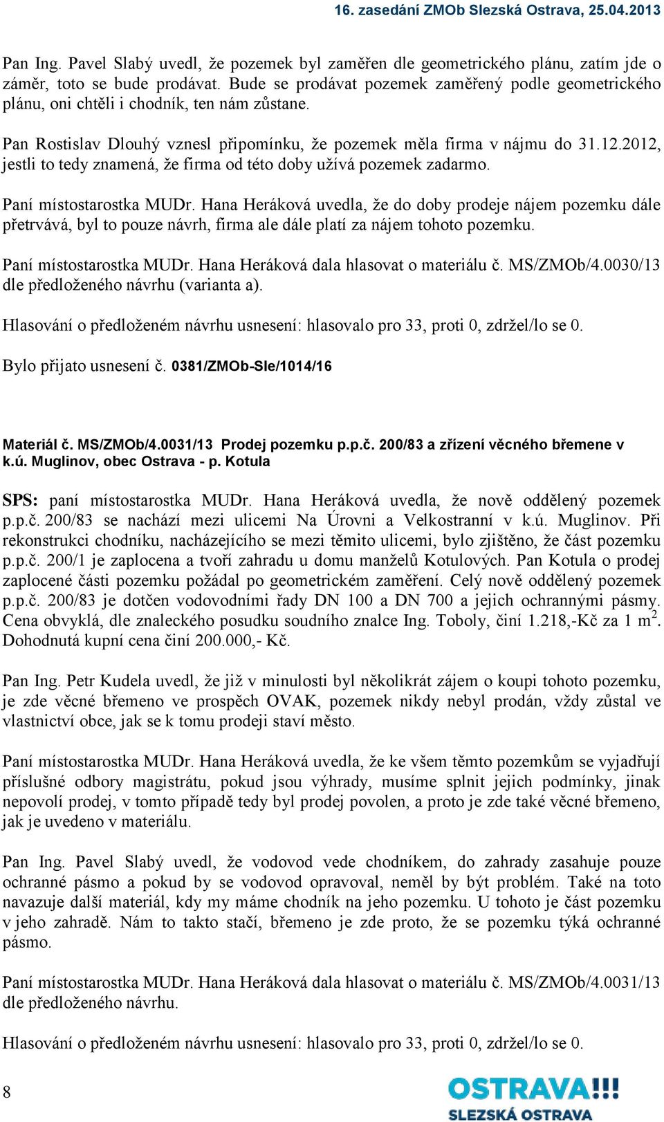 2012, jestli to tedy znamená, že firma od této doby užívá pozemek zadarmo. Paní místostarostka MUDr.