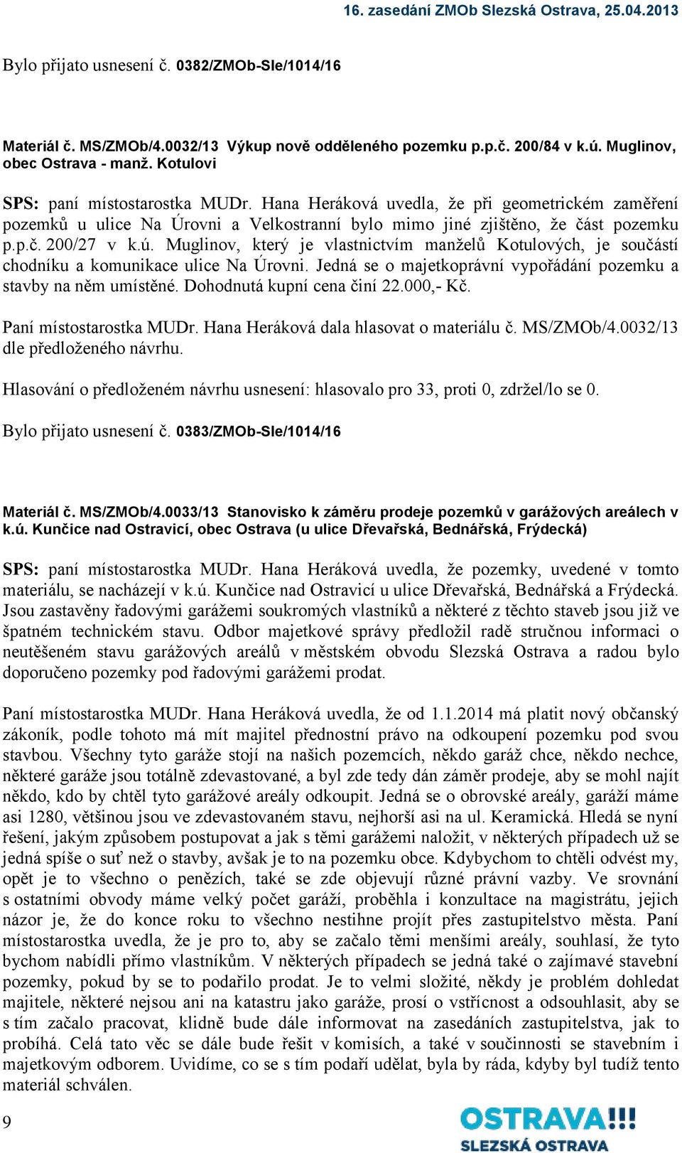 Muglinov, který je vlastnictvím manželů Kotulových, je součástí chodníku a komunikace ulice Na Úrovni. Jedná se o majetkoprávní vypořádání pozemku a stavby na něm umístěné.