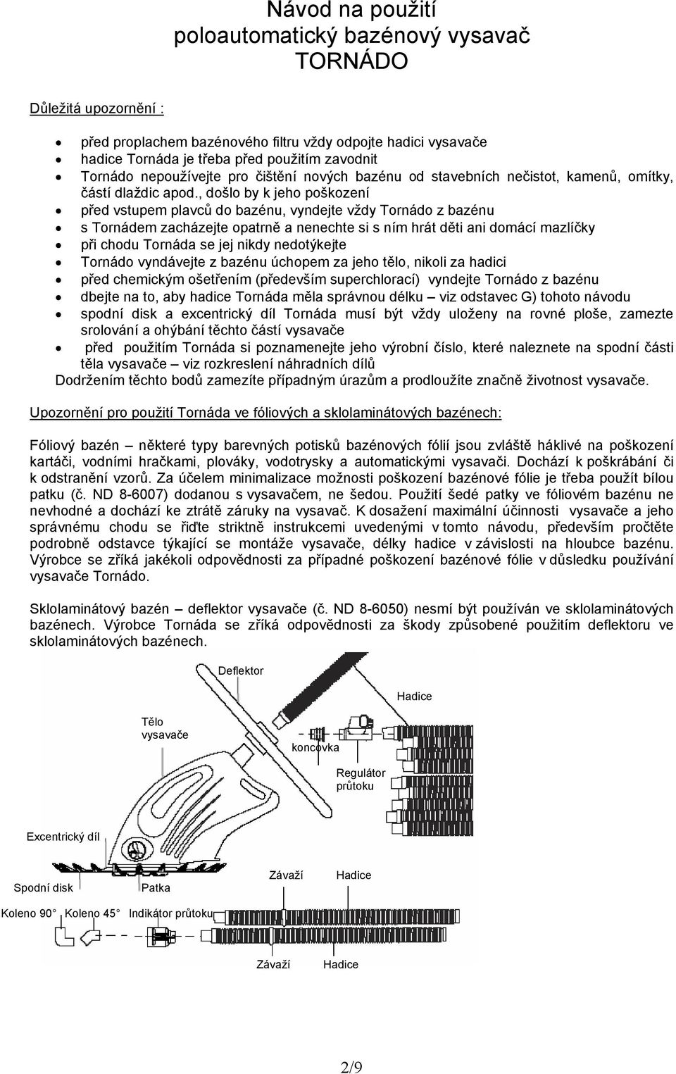 , došlo by k jeho poškození před vstupem plavců do bazénu, vyndejte vždy Tornádo z bazénu s Tornádem zacházejte opatrně a nenechte si s ním hrát děti ani domácí mazlíčky při chodu Tornáda se jej