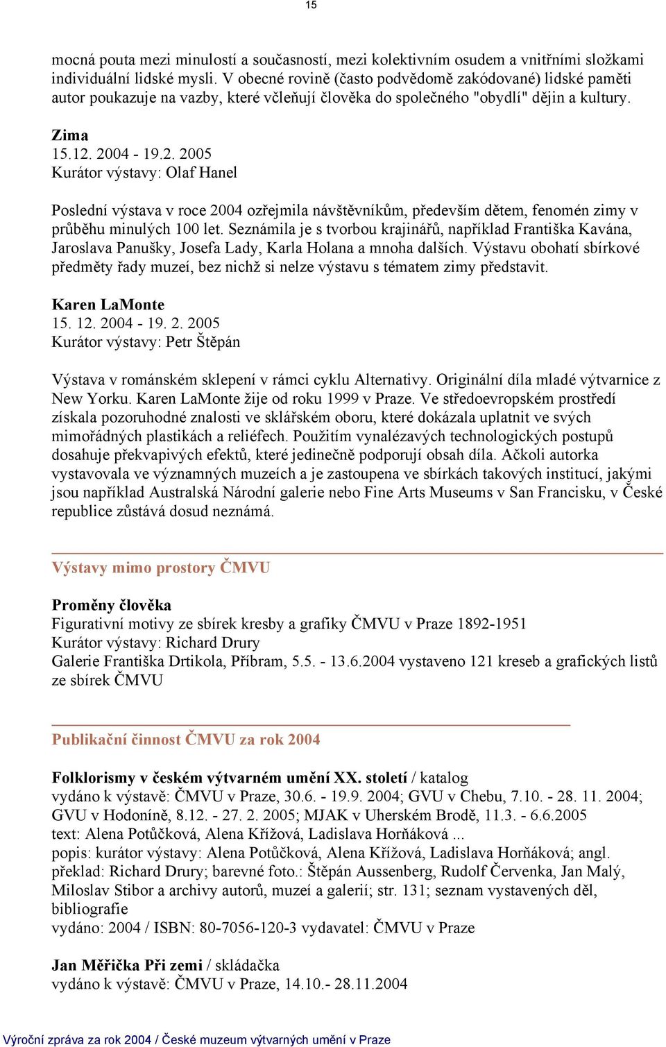 2004-19.2. 2005 Kurátor výstavy: Olaf Hanel Poslední výstava v roce 2004 ozřejmila návštěvníkům, především dětem, fenomén zimy v průběhu minulých 100 let.