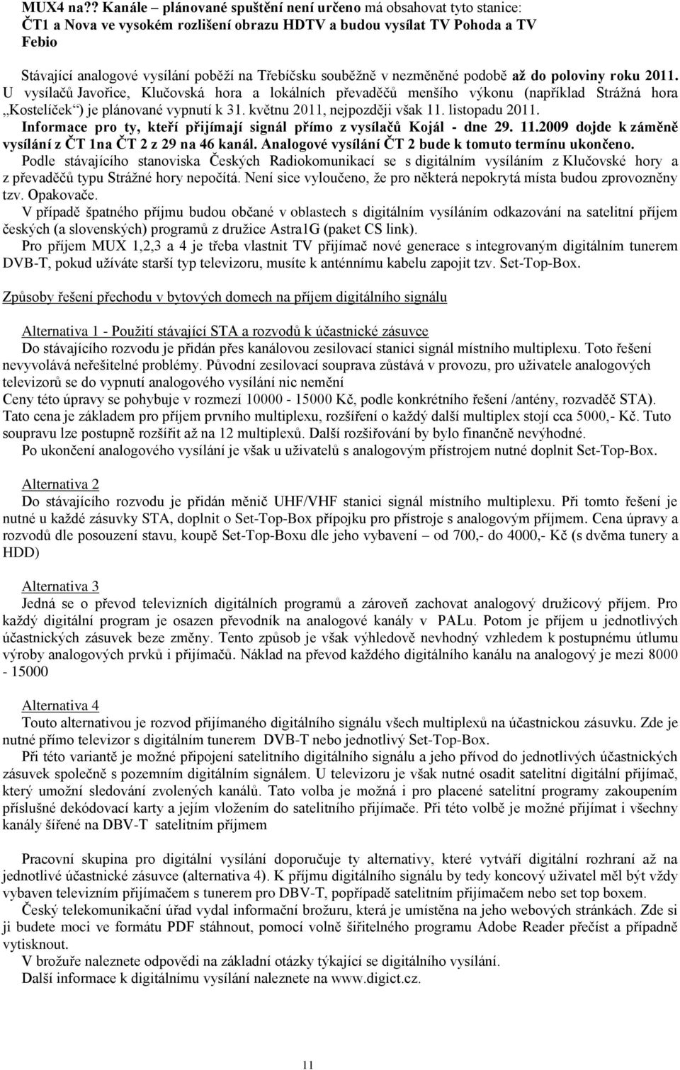 souběţně v nezměněné podobě až do poloviny roku 2011. U vysílačů Javořice, Klučovská hora a lokálních převaděčů menšího výkonu (například Stráţná hora Kostelíček ) je plánované vypnutí k 31.