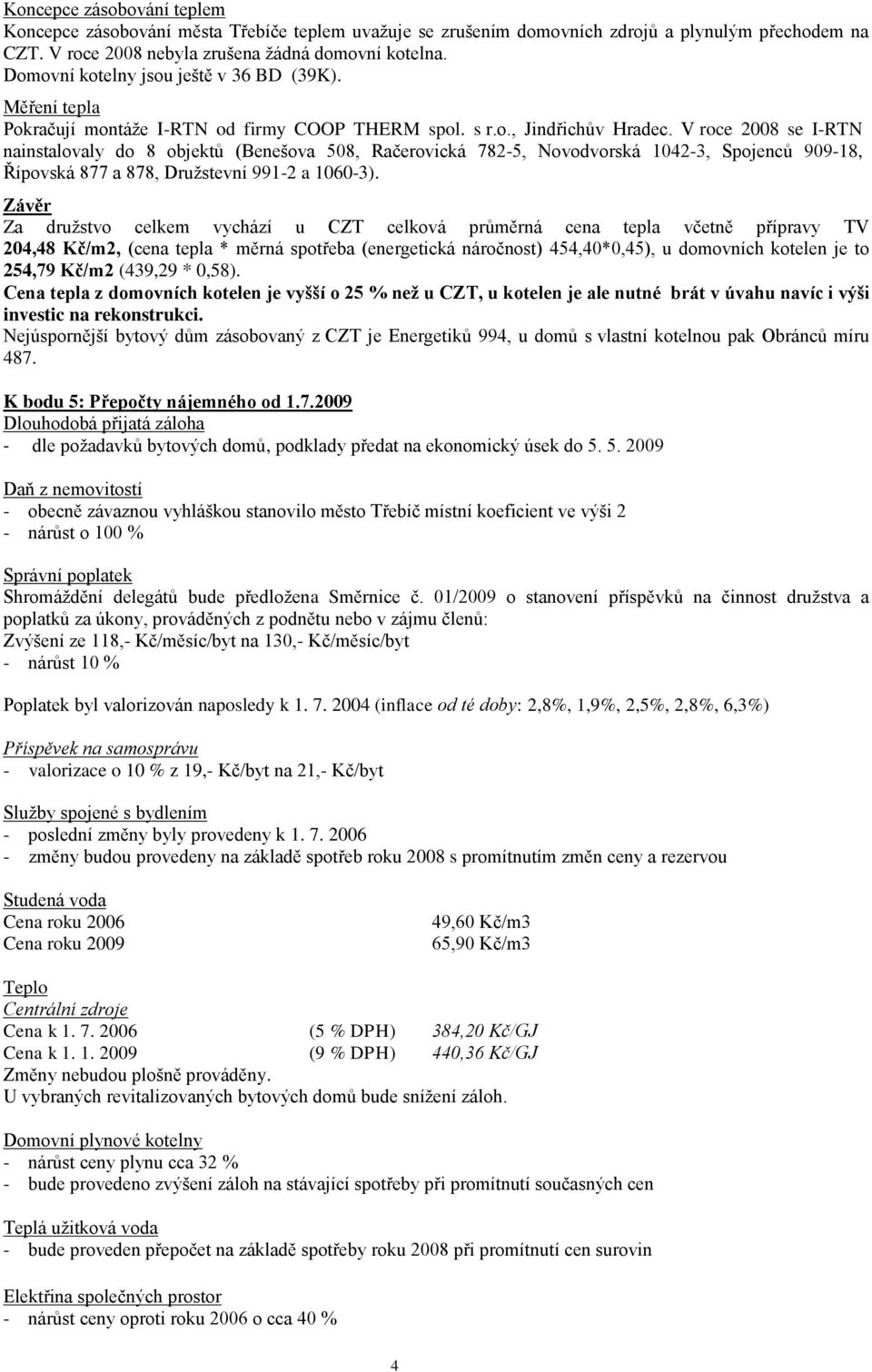 V roce 2008 se I-RTN nainstalovaly do 8 objektů (Benešova 508, Račerovická 782-5, Novodvorská 1042-3, Spojenců 909-18, Řípovská 877 a 878, Druţstevní 991-2 a 1060-3).