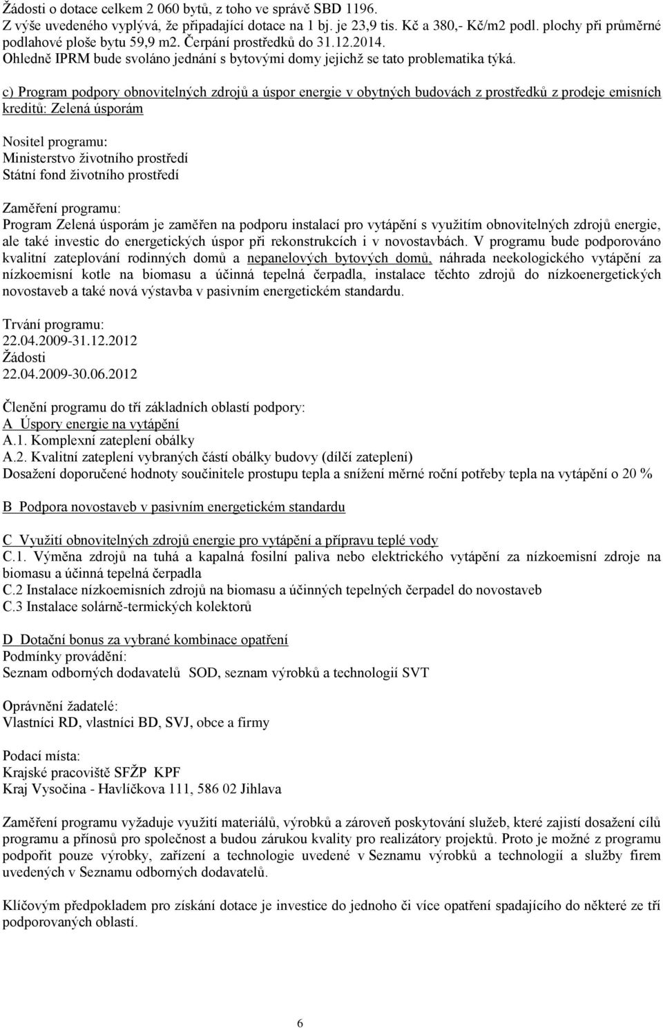 c) Program podpory obnovitelných zdrojů a úspor energie v obytných budovách z prostředků z prodeje emisních kreditů: Zelená úsporám Nositel programu: Ministerstvo ţivotního prostředí Státní fond