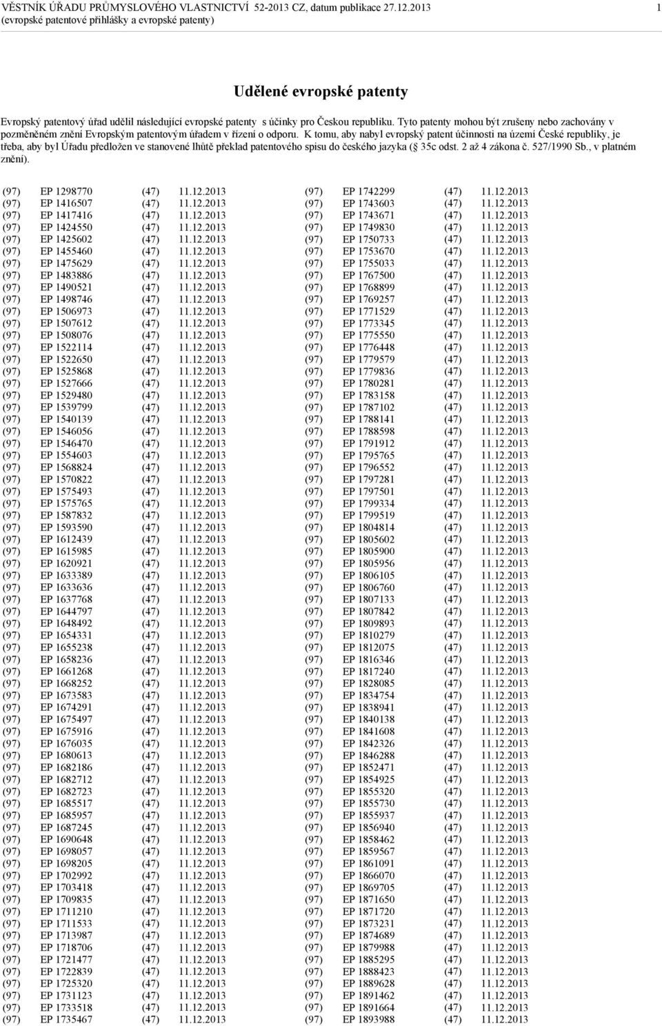 K tomu, aby nabyl evropský patent účinnosti na území České republiky, je třeba, aby byl Úřadu předložen ve stanovené lhůtě překlad patentového spisu do českého jazyka ( 35c odst. 2 až 4 zákona č.