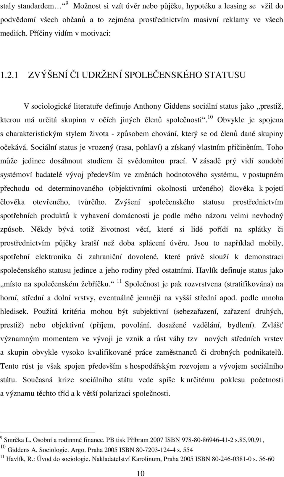 10 Obvykle je spojena s charakteristickým stylem života - způsobem chování, který se od členů dané skupiny očekává. Sociální status je vrozený (rasa, pohlaví) a získaný vlastním přičiněním.