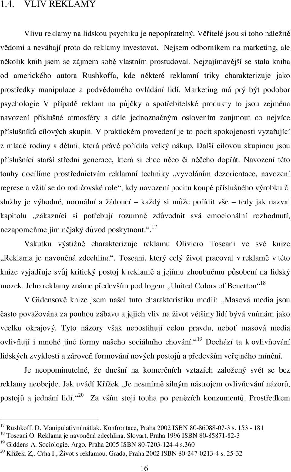 Nejzajímavější se stala kniha od amerického autora Rushkoffa, kde některé reklamní triky charakterizuje jako prostředky manipulace a podvědomého ovládání lidí.