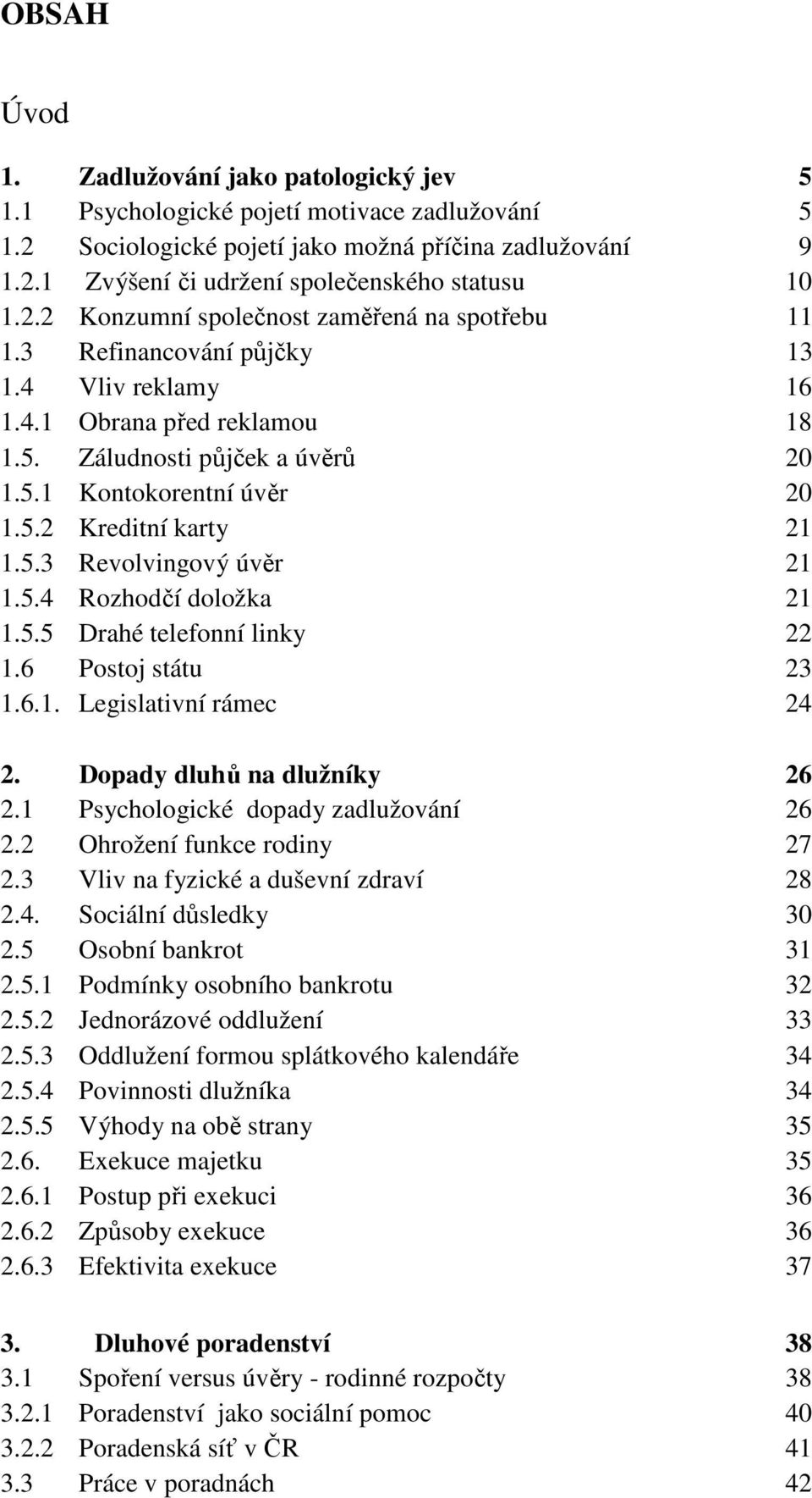 5.3 Revolvingový úvěr 21 1.5.4 Rozhodčí doložka 21 1.5.5 Drahé telefonní linky 22 1.6 Postoj státu 23 1.6.1. Legislativní rámec 24 2. Dopady dluhů na dlužníky 26 2.