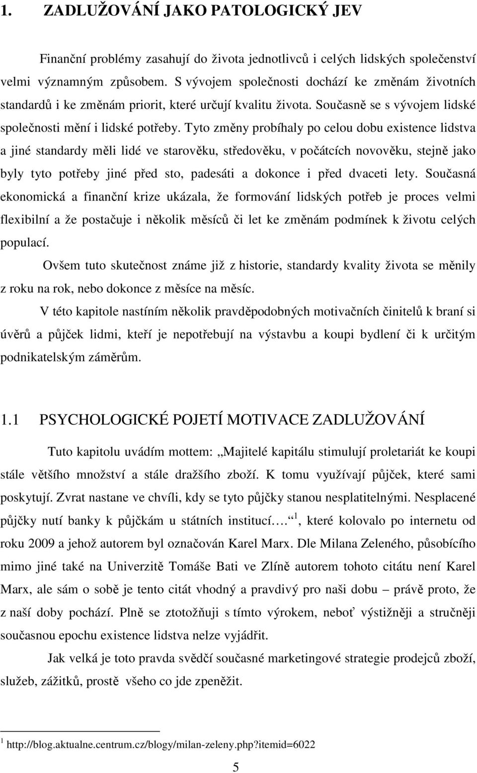 Tyto změny probíhaly po celou dobu existence lidstva a jiné standardy měli lidé ve starověku, středověku, v počátcích novověku, stejně jako byly tyto potřeby jiné před sto, padesáti a dokonce i před