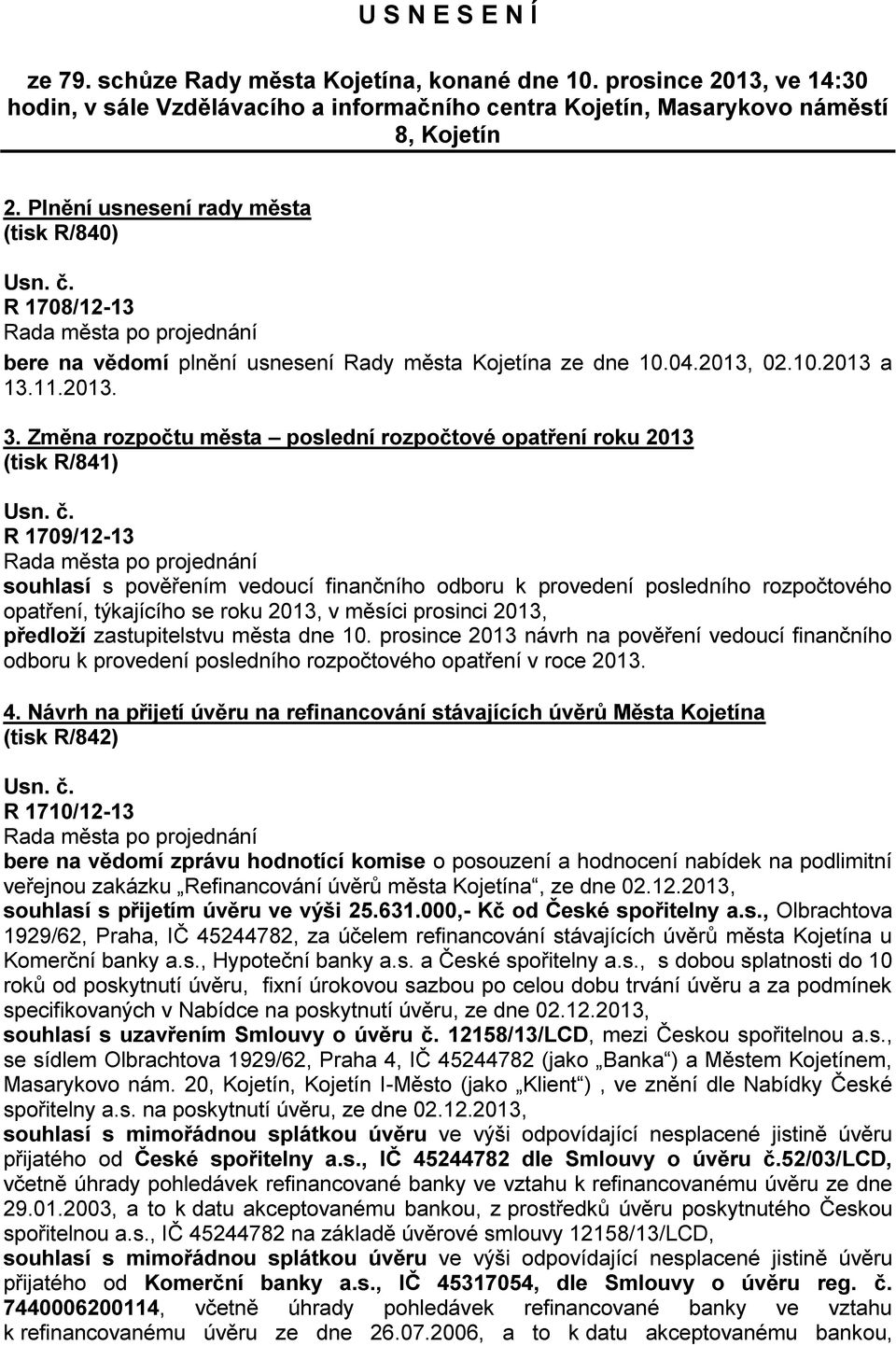 Změna rozpočtu města poslední rozpočtové opatření roku 2013 (tisk R/841) R 1709/12-13 souhlasí s pověřením vedoucí finančního odboru k provedení posledního rozpočtového opatření, týkajícího se roku