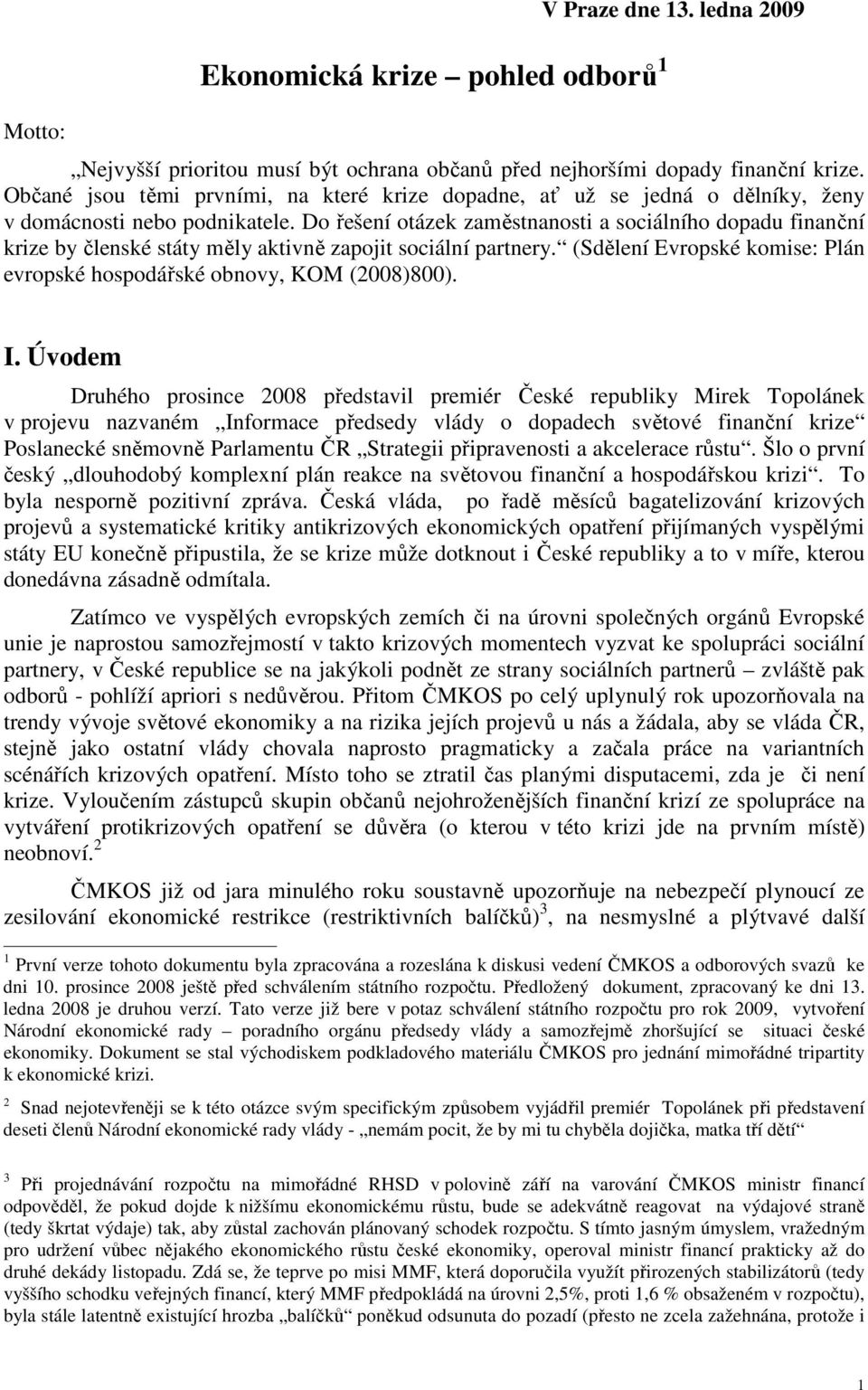 Do řešení otázek zaměstnanosti a sociálního dopadu finanční krize by členské státy měly aktivně zapojit sociální partnery. (Sdělení Evropské komise: Plán evropské hospodářské obnovy, KOM (2008)800).