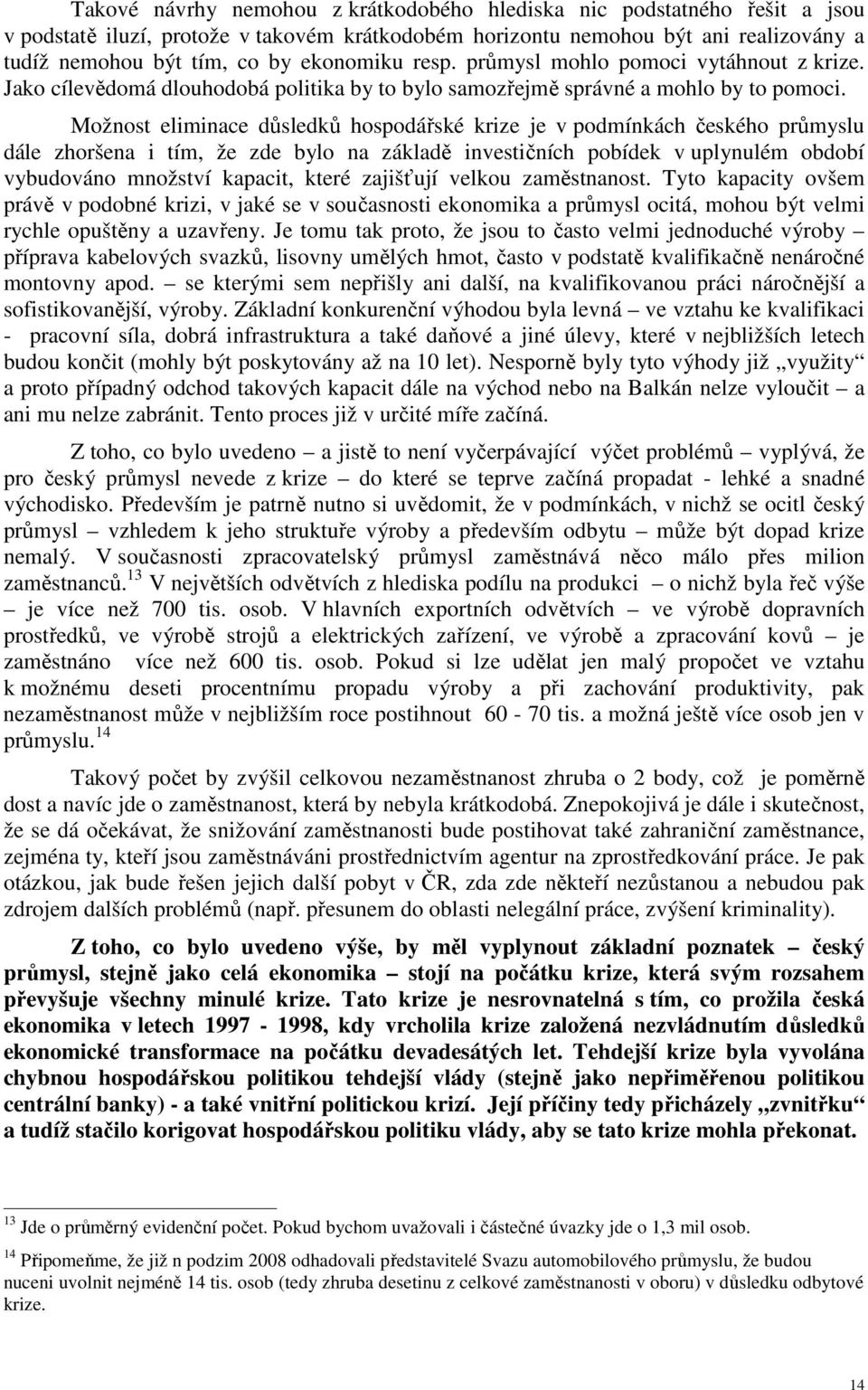 Možnost eliminace důsledků hospodářské krize je v podmínkách českého průmyslu dále zhoršena i tím, že zde bylo na základě investičních pobídek v uplynulém období vybudováno množství kapacit, které