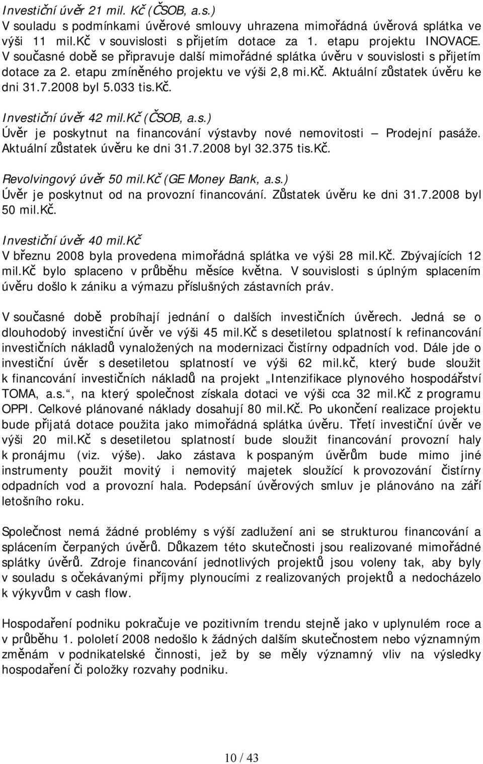 kč (ČSOB, a.s.) Úvěr je poskytnut na financování výstavby nové nemovitosti Prodejní pasáže. Aktuální zůstatek úvěru ke dni 31.7.2008 byl 32.375 tis.kč. Revolvingový úvěr 50 mil.kč (GE Money Bank, a.s.) Úvěr je poskytnut od na provozní financování.