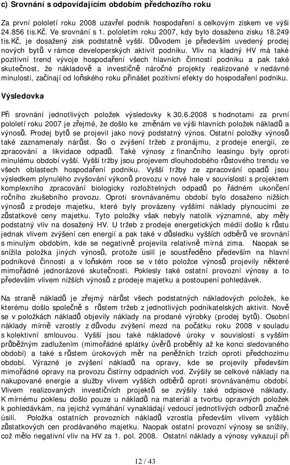 Vliv na kladný HV má také pozitivní trend vývoje hospodaření všech hlavních činností podniku a pak také skutečnost, že nákladově a investičně náročné projekty realizované v nedávné minulosti,