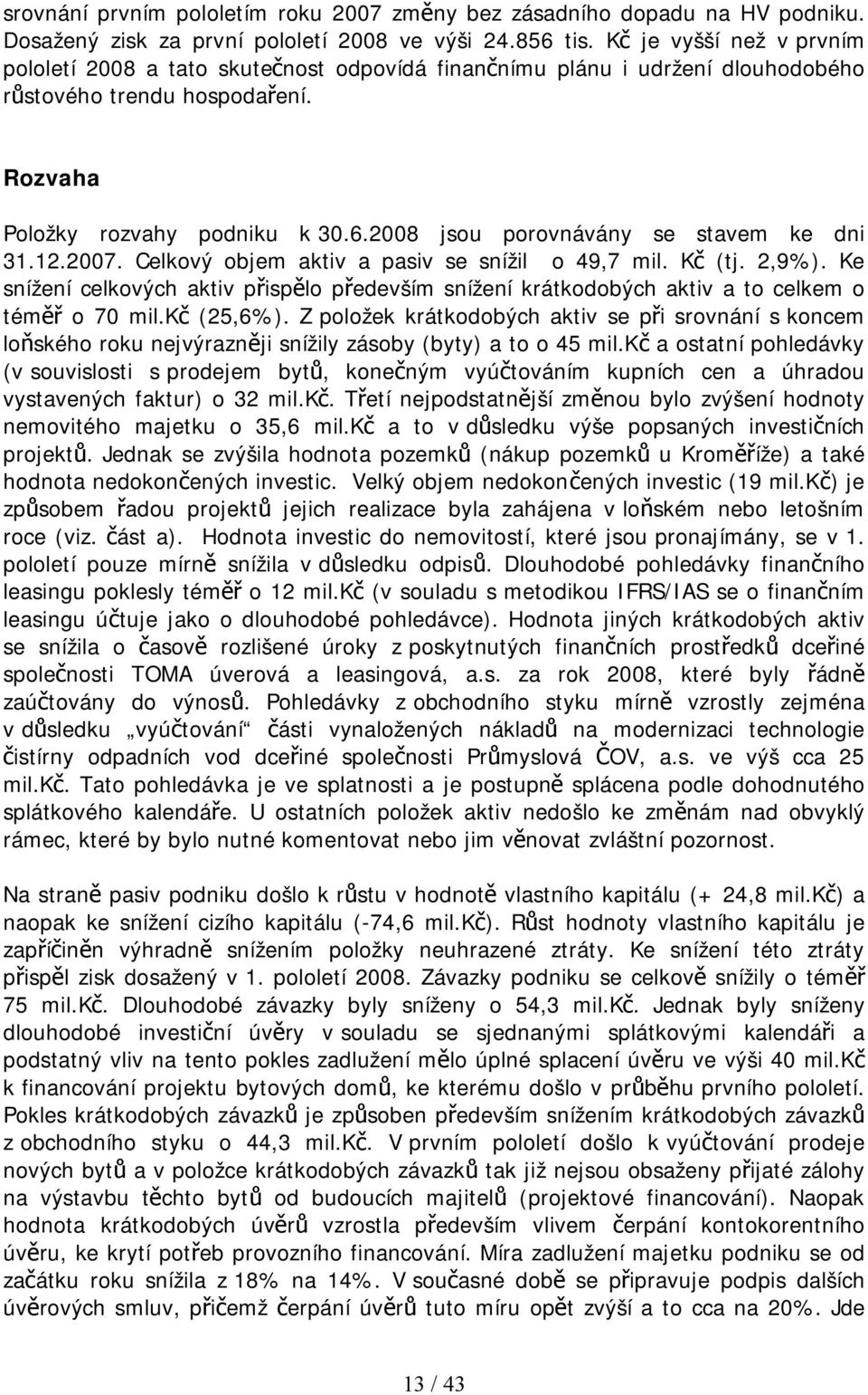 2008 jsou porovnávány se stavem ke dni 31.12.2007. Celkový objem aktiv a pasiv se snížil o 49,7 mil. Kč (tj. 2,9%).