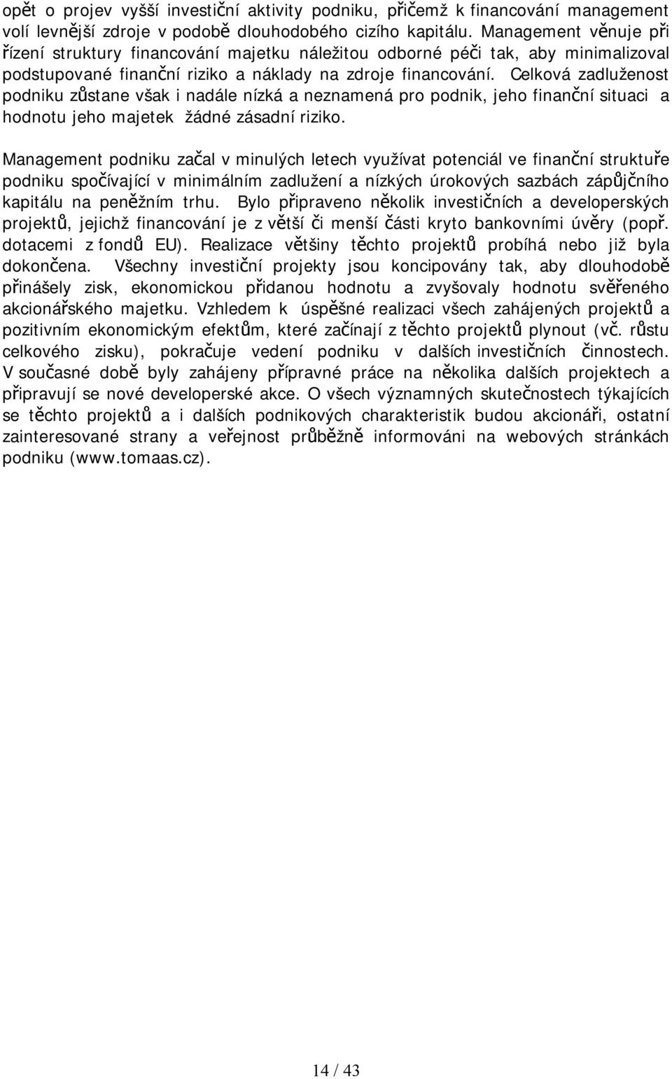 Celková zadluženost podniku zůstane však i nadále nízká a neznamená pro podnik, jeho finanční situaci a hodnotu jeho majetek žádné zásadní riziko.