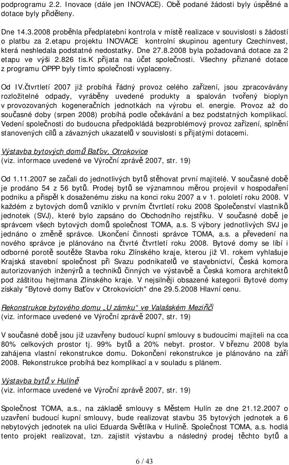 Dne 27.8.2008 byla požadovaná dotace za 2 etapu ve výši 2.826 tis.k přijata na účet společnosti. Všechny přiznané dotace z programu OPPP byly tímto společnosti vyplaceny. Od IV.