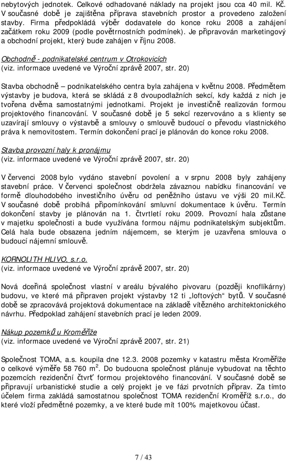 Obchodně - podnikatelské centrum v Otrokovicích (viz. informace uvedené ve Výroční zprávě 2007, str. 20) Stavba obchodně podnikatelského centra byla zahájena v květnu 2008.