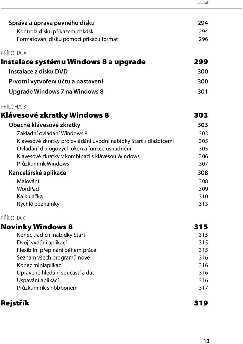 ovládání úvodní nabídky Start s dlaždicemi 305 Ovládání dialogových oken a funkce usnadnění 305 Klávesové zkratky v kombinaci s klávesou Windows 306 Průzkumník Windows 307 Kancelářské aplikace 308