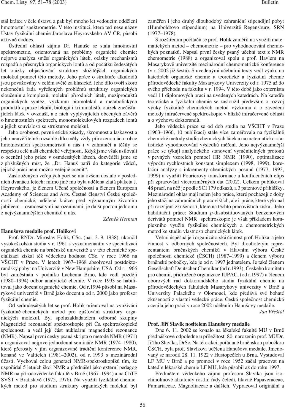 Hanuše se stala hmotnostní spektrometrie, orientovaná na problémy organické chemie: nejprve analýza směsí organických látek, otázky mechanismů rozpadů a přesmyků organických iontů a od počátku