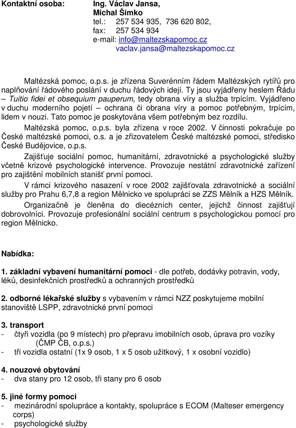 Vyjádřeno v duchu moderního pojetí ochrana či obrana víry a pomoc potřebným, trpícím, lidem v nouzi. Tato pomoc je poskytována všem potřebným bez rozdílu. Maltézská pomoc, o.p.s. byla zřízena v roce 2002.