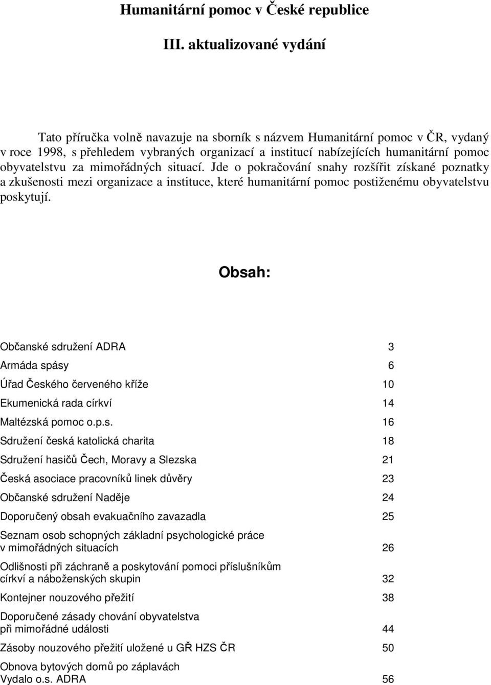 obyvatelstvu za mimořádných situací. Jde o pokračování snahy rozšířit získané poznatky a zkušenosti mezi organizace a instituce, které humanitární pomoc postiženému obyvatelstvu poskytují.