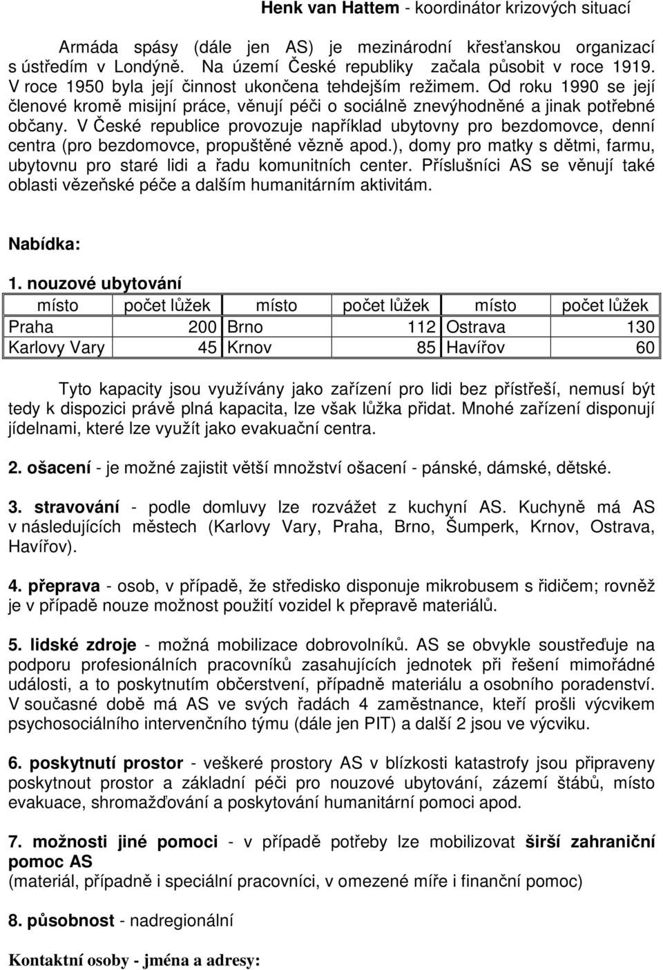 V České republice provozuje například ubytovny pro bezdomovce, denní centra (pro bezdomovce, propuštěné vězně apod.), domy pro matky s dětmi, farmu, ubytovnu pro staré lidi a řadu komunitních center.