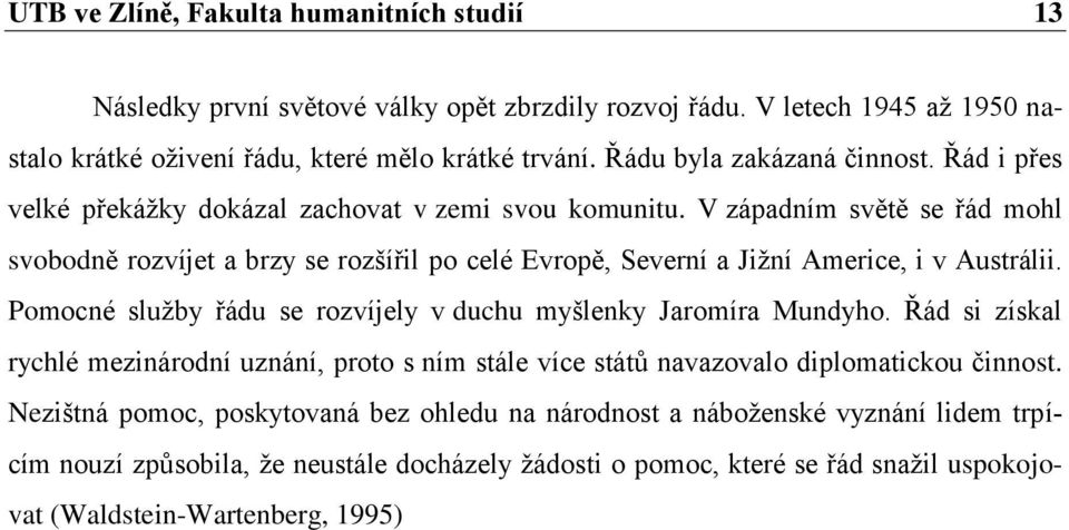 V západním světě se řád mohl svobodně rozvíjet a brzy se rozšířil po celé Evropě, Severní a Jiţní Americe, i v Austrálii. Pomocné sluţby řádu se rozvíjely v duchu myšlenky Jaromíra Mundyho.