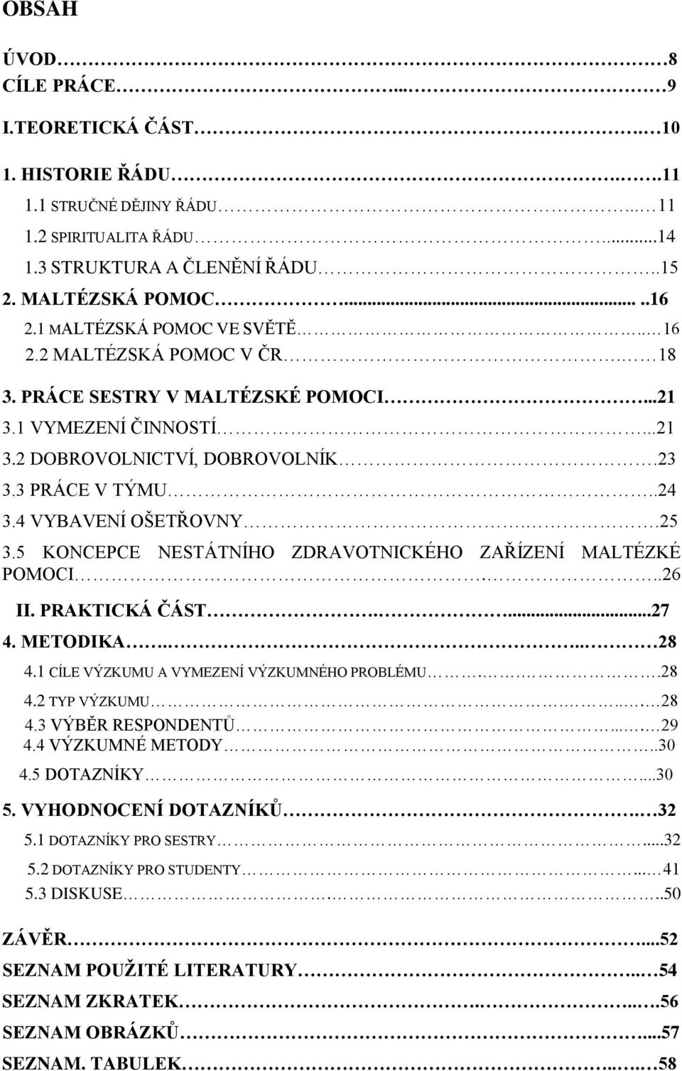 4 VYBAVENÍ OŠETŘOVNY..25 3.5 KONCEPCE NESTÁTNÍHO ZDRAVOTNICKÉHO ZAŘÍZENÍ MALTÉZKÉ POMOCI...26 II. PRAKTICKÁ ČÁST....27 4. METODIKA... 28 4.1 CÍLE VÝZKUMU A VYMEZENÍ VÝZKUMNÉHO PROBLÉMU...28 4.2 TYP VÝZKUMU.