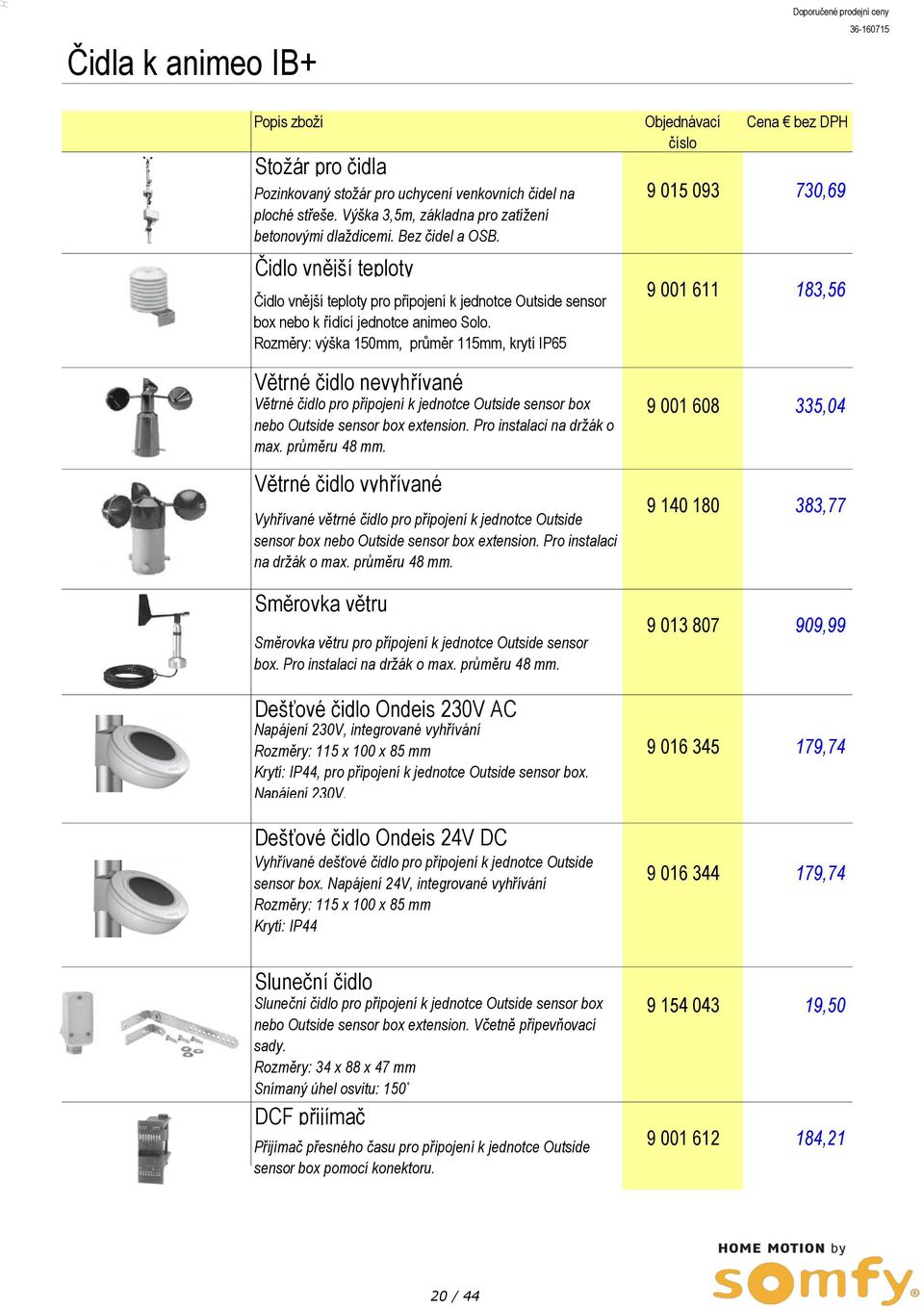 Rozměry: výška 150mm, průměr 115mm, krytí IP65 Větrné čidlo nevyhřívané Větrné čidlo pro připojení k jednotce Outside sensor box nebo Outside sensor box extension. Pro instalaci na držák o max.