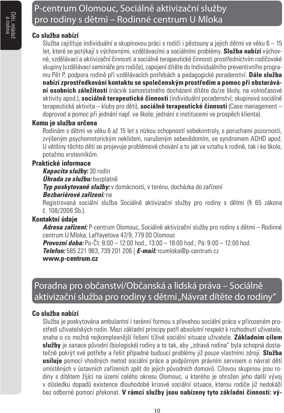 Služba nabízí výchovné, vzdělávací a aktivizační činnosti a sociálně terapeutické činnosti prostřednictvím rodičovské skupiny (vzdělávací semináře pro rodiče), zapojení dítěte do Individuálního