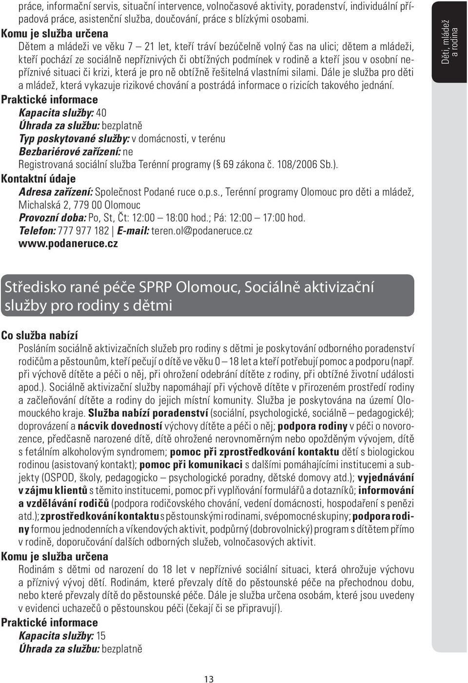 situaci či krizi, která je pro ně obtížně řešitelná vlastními silami. Dále je služba pro děti a mládež, která vykazuje rizikové chování a postrádá informace o rizicích takového jednání.