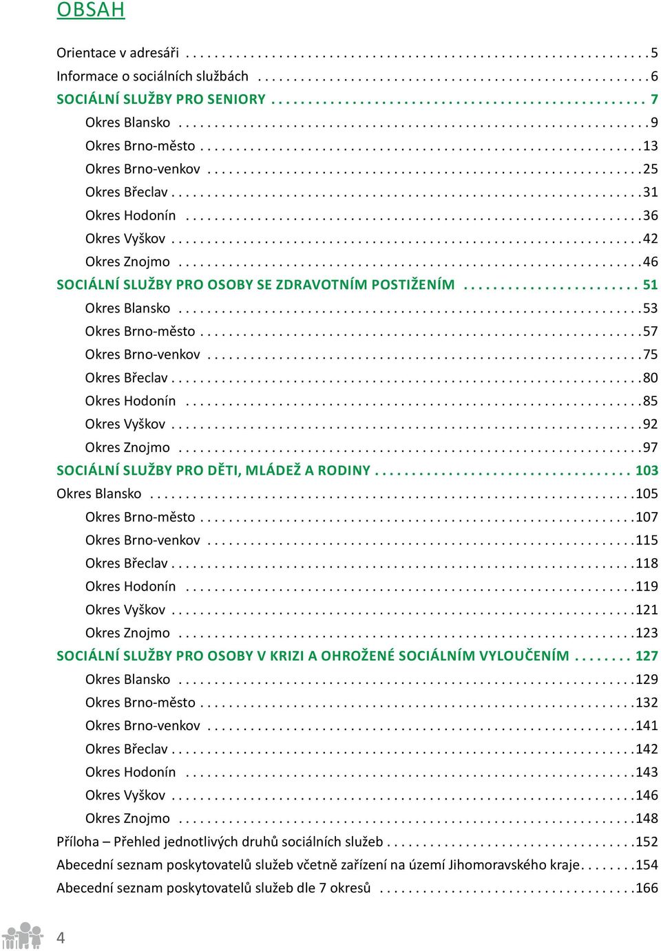 ..85 Okres Vyškov...92 Okres Znojmo...97 Sociální služby pro DĚTI, MLÁDEŽ A RODINY...103 Okres Blansko...105 Okres Brno-město...107 Okres Brno-venkov...115 Okres Břeclav...118 Okres Hodonín.