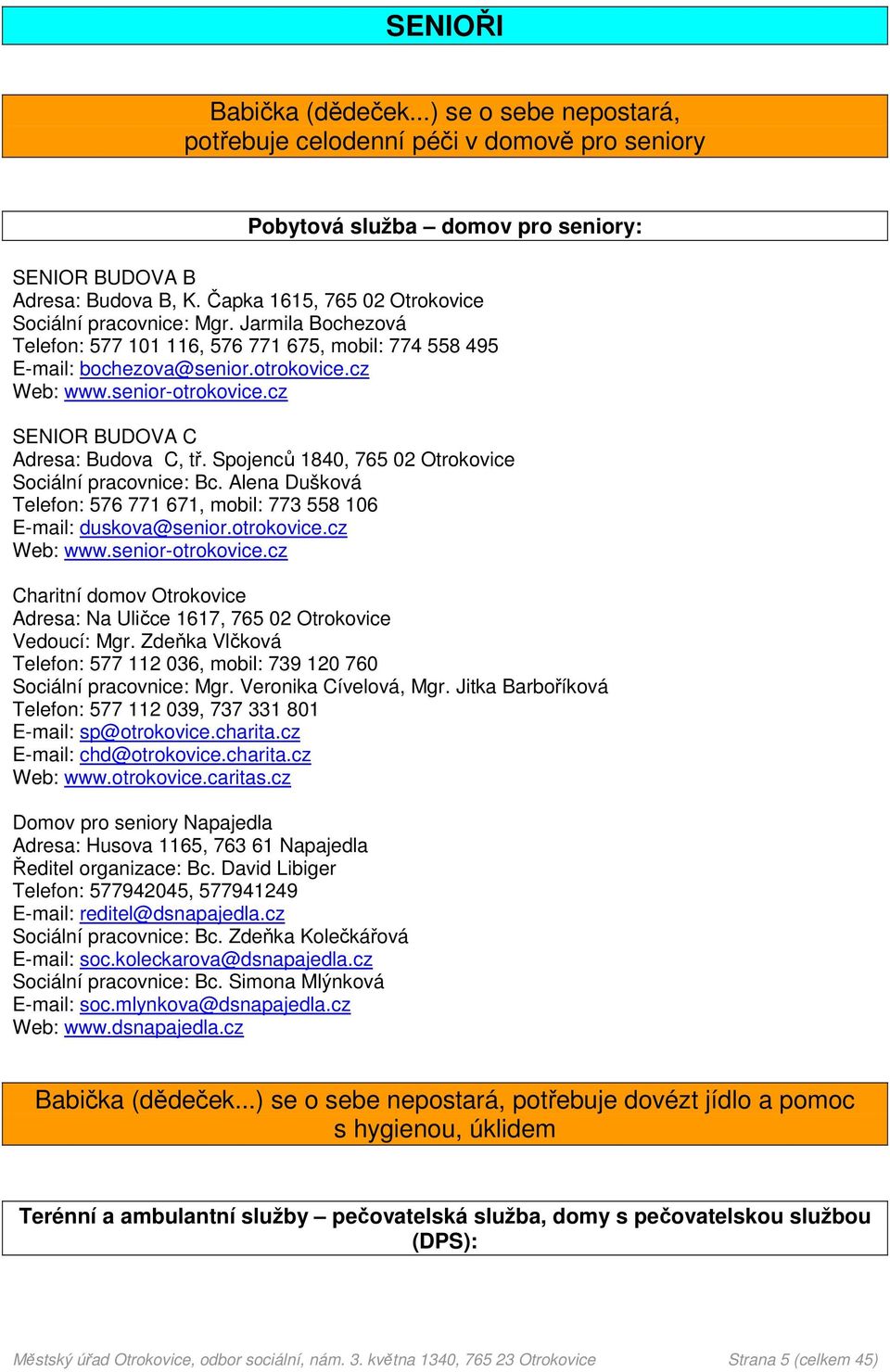 cz SENIOR BUDOVA C Adresa: Budova C, tř. Spojenců 1840, 765 02 Otrokovice Sociální pracovnice: Bc. Alena Dušková Telefon: 576 771 671, mobil: 773 558 106 E-mail: duskova@senior.otrokovice.cz Web: www.