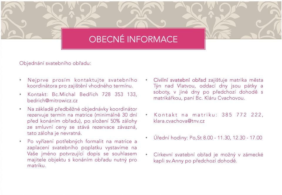 nevratná. Po vyřízení potřebných formalit na matrice a zaplacení svatebního poplatku vystavíme na Vaše jméno potvrzující dopis se souhlasem majitele objektu s konáním obřadu nutný pro matriku.