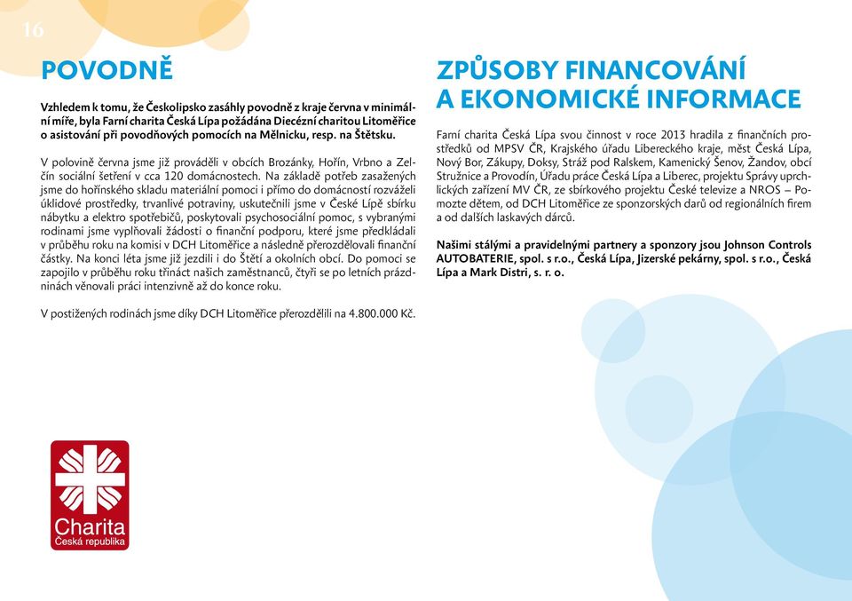 Na základě potřeb zasažených jsme do hořínského skladu materiální pomoci i přímo do domácností rozváželi úklidové prostředky, trvanlivé potraviny, uskutečnili jsme v České Lípě sbírku nábytku a