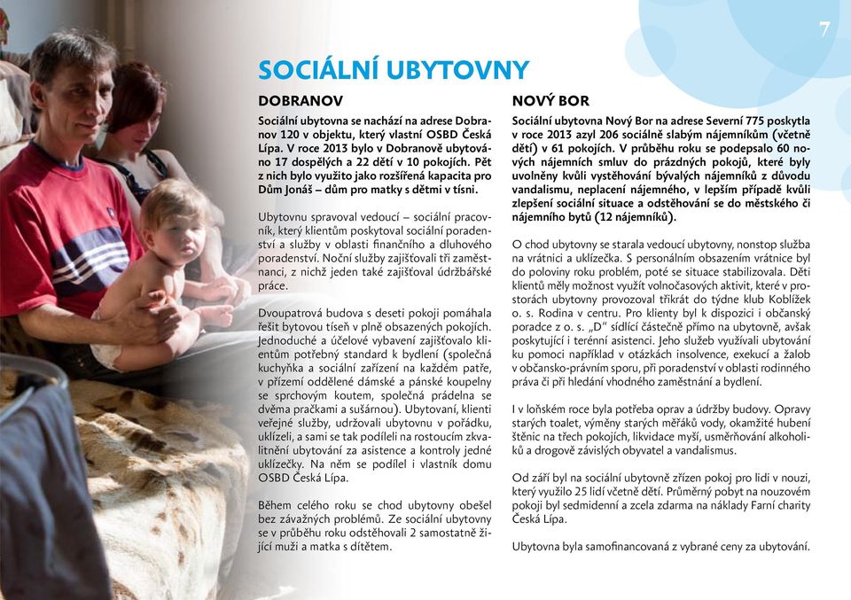 Ubytovnu spravoval vedoucí sociální pracovník, který klientům poskytoval sociální poradenství a služby v oblasti finančního a dluhového poradenství.